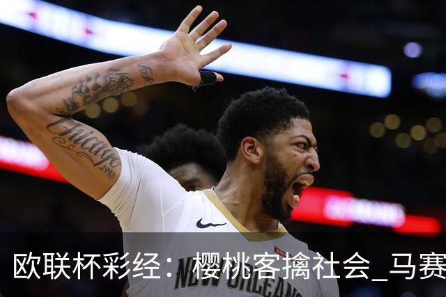 欧联杯彩经：樱桃客擒社会 马赛做客有险
